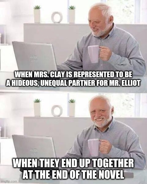 Hide the Pain Harold Meme | WHEN MRS. CLAY IS REPRESENTED TO BE A HIDEOUS, UNEQUAL PARTNER FOR MR. ELLIOT; WHEN THEY END UP TOGETHER AT THE END OF THE NOVEL | image tagged in memes,hide the pain harold | made w/ Imgflip meme maker