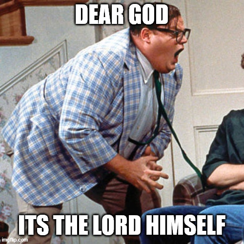 Chris Farley For the love of god | DEAR GOD ITS THE LORD HIMSELF | image tagged in chris farley for the love of god | made w/ Imgflip meme maker