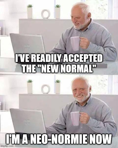 Hide the Pain Harold Meme | I'VE READILY ACCEPTED
THE "NEW NORMAL"; I'M A NEO-NORMIE NOW | image tagged in memes,hide the pain harold | made w/ Imgflip meme maker