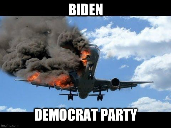 plane crash | BIDEN DEMOCRAT PARTY | image tagged in plane crash | made w/ Imgflip meme maker