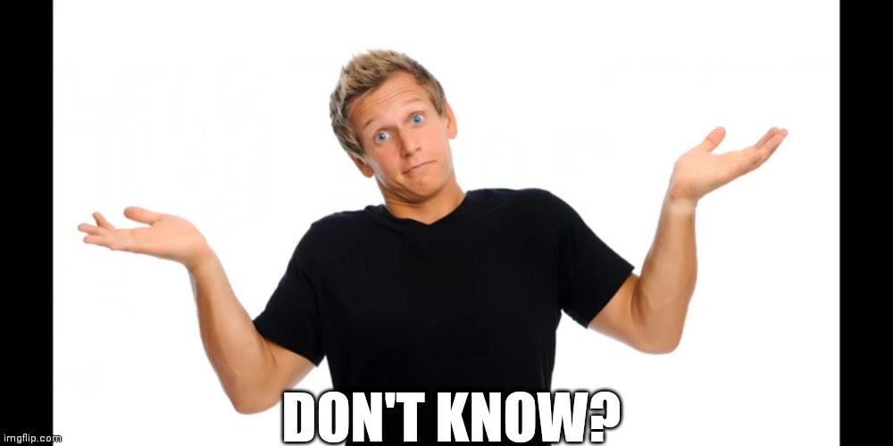 DON'T KNOW? | image tagged in humor | made w/ Imgflip meme maker