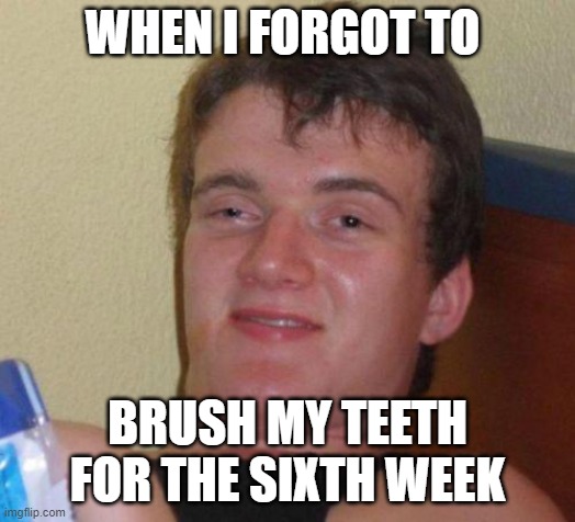 stoned guy | WHEN I FORGOT TO; BRUSH MY TEETH FOR THE SIXTH WEEK | image tagged in stoned guy | made w/ Imgflip meme maker