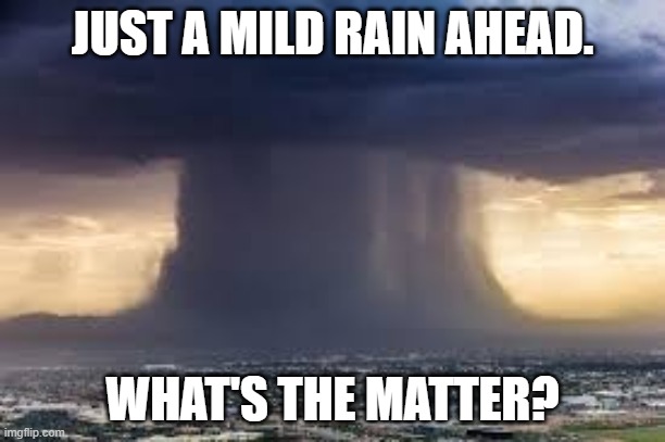 Incoming monsoon | JUST A MILD RAIN AHEAD. WHAT'S THE MATTER? | image tagged in storm | made w/ Imgflip meme maker