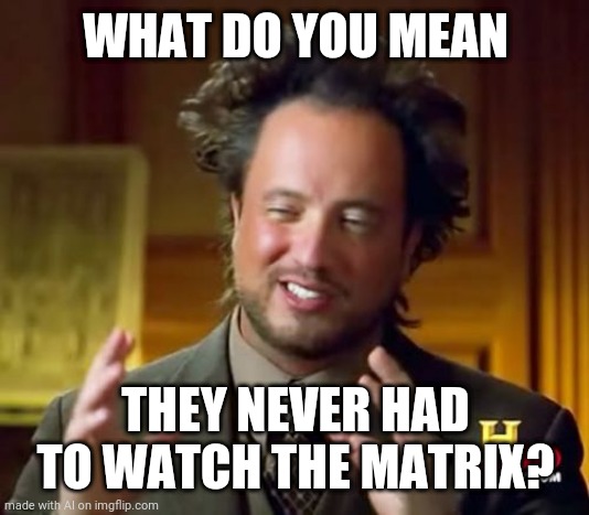 Never had to watch the matrix | WHAT DO YOU MEAN; THEY NEVER HAD TO WATCH THE MATRIX? | image tagged in memes,ancient aliens | made w/ Imgflip meme maker
