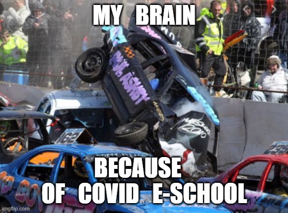 The Covid Parent BrainWreck | MY   BRAIN; BECAUSE   
OF   COVID   E-SCHOOL | image tagged in covid-19,e-school,virtual learning,virtual school,parents as teachers | made w/ Imgflip meme maker