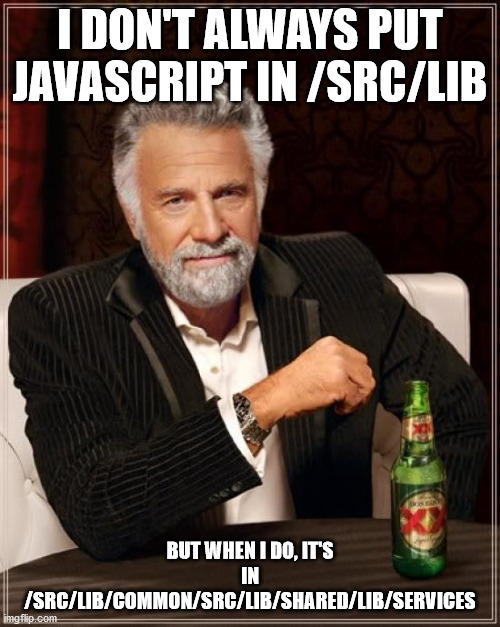 The Most Interesting Man In The World Meme | I DON'T ALWAYS PUT JAVASCRIPT IN /SRC/LIB; BUT WHEN I DO, IT'S IN /SRC/LIB/COMMON/SRC/LIB/SHARED/LIB/SERVICES | image tagged in memes,the most interesting man in the world | made w/ Imgflip meme maker