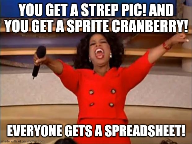 Oprah You Get A | YOU GET A STREP PIC! AND YOU GET A SPRITE CRANBERRY! EVERYONE GETS A SPREADSHEET! | image tagged in memes,oprah you get a | made w/ Imgflip meme maker