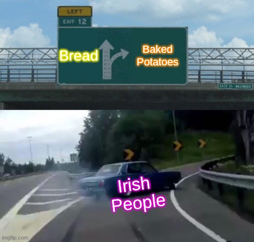 Irish people | Bread; Baked 
Potatoes; Irish 
People | image tagged in memes,left exit 12 off ramp | made w/ Imgflip meme maker