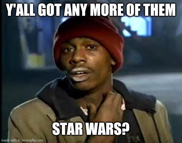 Y'all Got Any More Of That | Y'ALL GOT ANY MORE OF THEM; STAR WARS? | image tagged in memes,y'all got any more of that | made w/ Imgflip meme maker