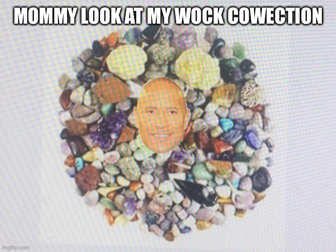 Wook at my wock cowetion | MOMMY LOOK AT MY WOCK COWECTION | image tagged in the rock,memes,funny | made w/ Imgflip meme maker