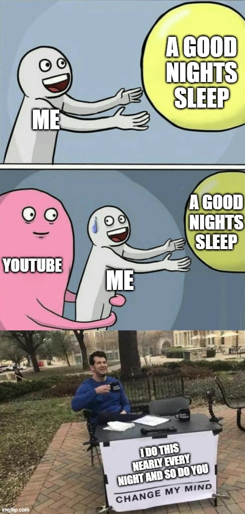 YouTube | A GOOD NIGHTS SLEEP; ME; A GOOD NIGHTS SLEEP; YOUTUBE; ME; I DO THIS NEARLY EVERY NIGHT AND SO DO YOU | image tagged in memes,change my mind,running away balloon | made w/ Imgflip meme maker