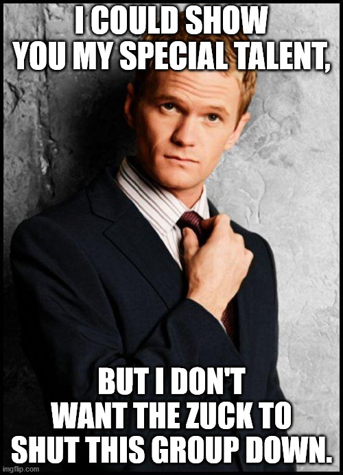 Barney Stinson | I COULD SHOW YOU MY SPECIAL TALENT, BUT I DON'T WANT THE ZUCK TO SHUT THIS GROUP DOWN. | image tagged in barney stinson | made w/ Imgflip meme maker