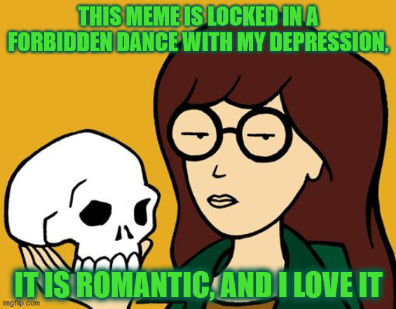 daria | THIS MEME IS LOCKED IN A FORBIDDEN DANCE WITH MY DEPRESSION, IT IS ROMANTIC, AND I LOVE IT | image tagged in daria | made w/ Imgflip meme maker