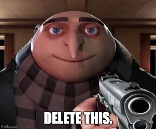 Gru Gun | DELETE THIS. | image tagged in gru gun | made w/ Imgflip meme maker