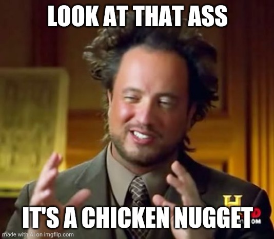 I love the meme generator AI | LOOK AT THAT ASS; IT'S A CHICKEN NUGGET | image tagged in memes,ancient aliens | made w/ Imgflip meme maker