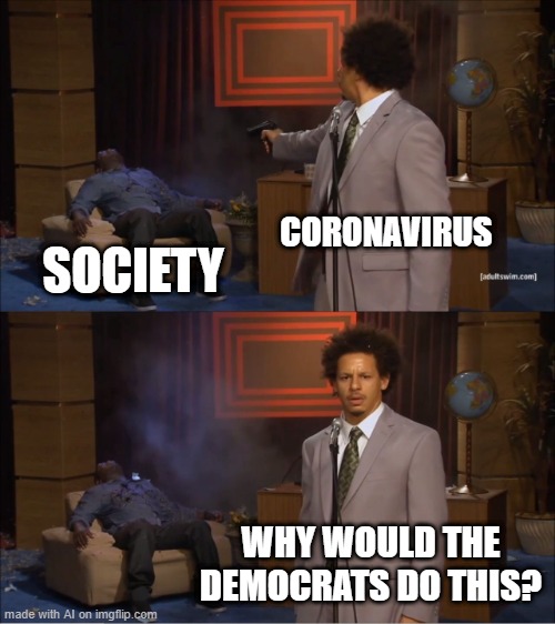 Who Killed Hannibal Meme | CORONAVIRUS; SOCIETY; WHY WOULD THE DEMOCRATS DO THIS? | image tagged in memes,who killed hannibal | made w/ Imgflip meme maker