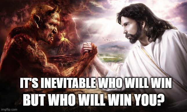 you will only know when you die | IT'S INEVITABLE WHO WILL WIN; BUT WHO WILL WIN YOU? | image tagged in god vs satan,true,memes,meme | made w/ Imgflip meme maker