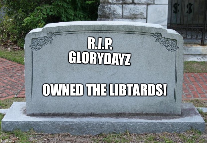 Gravestone | R.I.P.

GLORYDAYZ; OWNED THE LIBTARDS! | image tagged in gravestone | made w/ Imgflip meme maker