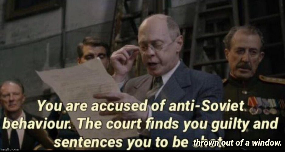 You are accused of anti-soviet behavior | thrown out of a window. | image tagged in you are accused of anti-soviet behavior | made w/ Imgflip meme maker