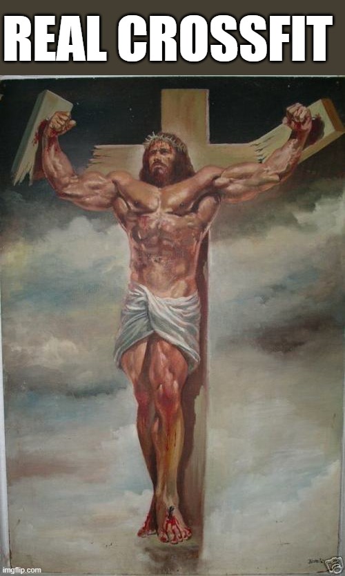See what I did there? | REAL CROSSFIT | image tagged in funny,memes,meme,jesus | made w/ Imgflip meme maker