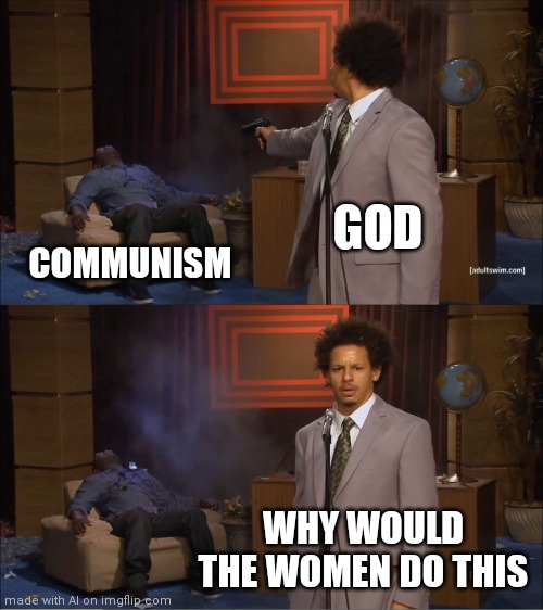 Who Killed Hannibal | GOD; COMMUNISM; WHY WOULD THE WOMEN DO THIS | image tagged in memes,who killed hannibal | made w/ Imgflip meme maker
