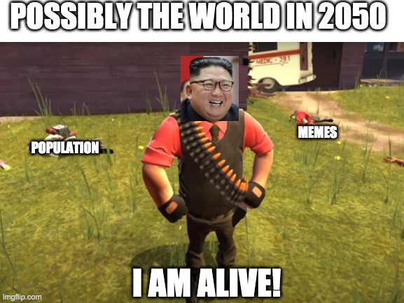 Plot Twist: Kim Jong-un... | POSSIBLY THE WORLD IN 2050; MEMES; POPULATION; I AM ALIVE! | image tagged in kim jong un | made w/ Imgflip meme maker