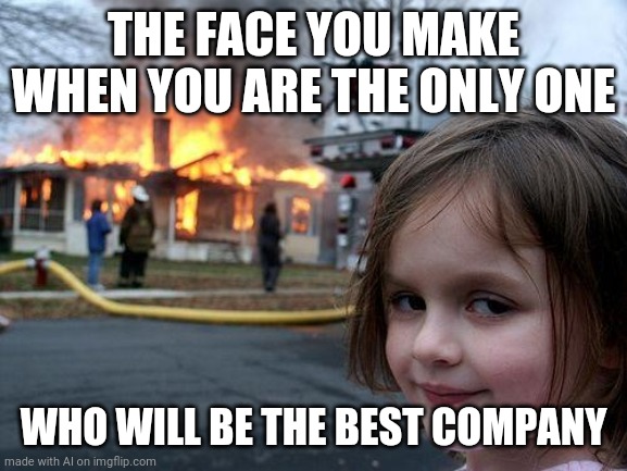 Disaster Girl Meme | THE FACE YOU MAKE WHEN YOU ARE THE ONLY ONE; WHO WILL BE THE BEST COMPANY | image tagged in memes,disaster girl | made w/ Imgflip meme maker