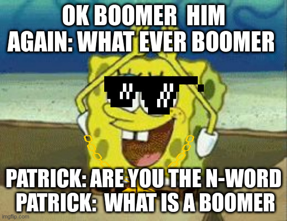 ok boomer | OK BOOMER  HIM AGAIN: WHAT EVER BOOMER; PATRICK: ARE YOU THE N-WORD   PATRICK:  WHAT IS A BOOMER | image tagged in spongebob rainbow gif | made w/ Imgflip meme maker