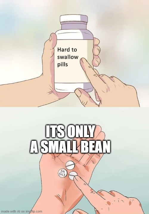 Hard To Swallow Pills Meme | ITS ONLY A SMALL BEAN | image tagged in memes,hard to swallow pills | made w/ Imgflip meme maker