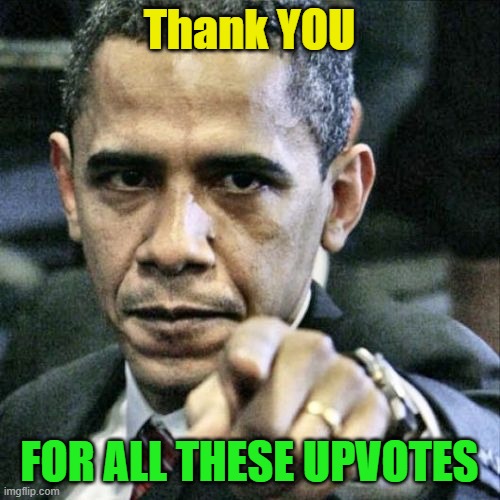 Pissed Off Obama Meme | Thank YOU FOR ALL THESE UPVOTES | image tagged in memes,pissed off obama | made w/ Imgflip meme maker