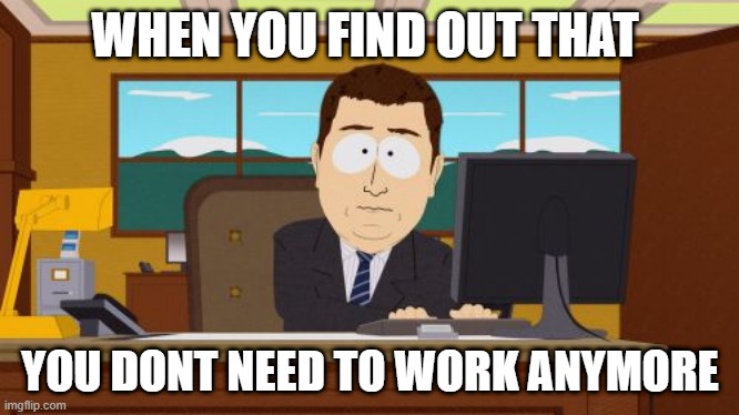 CoronaVirus Meme | WHEN YOU FIND OUT THAT; YOU DONT NEED TO WORK ANYMORE | image tagged in memes,coronavirus,work from home | made w/ Imgflip meme maker