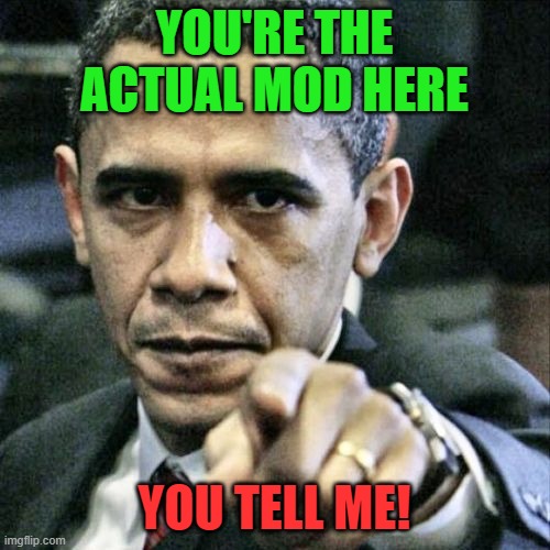 Pissed Off Obama Meme | YOU'RE THE ACTUAL MOD HERE YOU TELL ME! | image tagged in memes,pissed off obama | made w/ Imgflip meme maker