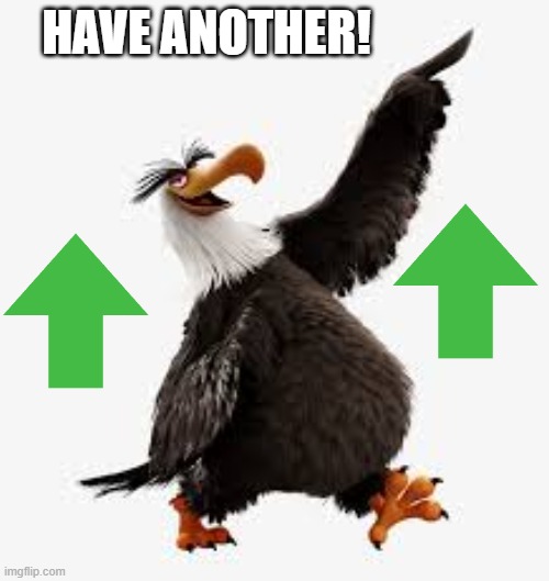 angry birds eagle | HAVE ANOTHER! | image tagged in angry birds eagle | made w/ Imgflip meme maker