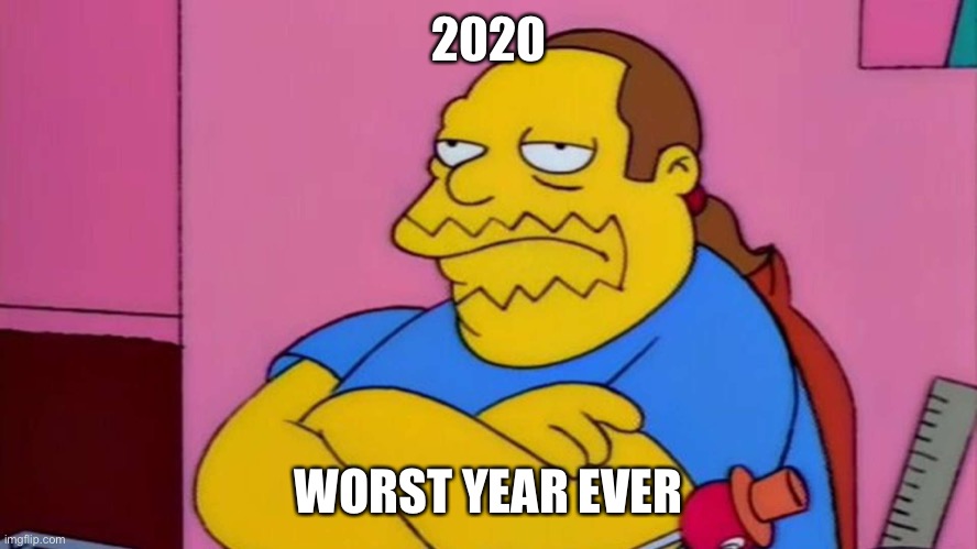 Comic Book Guy | 2020; WORST YEAR EVER | image tagged in comic book guy | made w/ Imgflip meme maker