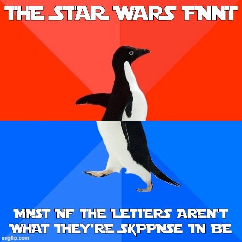 Star Jedi Font Stupidness | THE STAR WARS FONT; MOST OF THE LETTERS AREN'T WHAT THEY'RE SUPPOSE TO BE | image tagged in memes,socially awesome awkward penguin | made w/ Imgflip meme maker