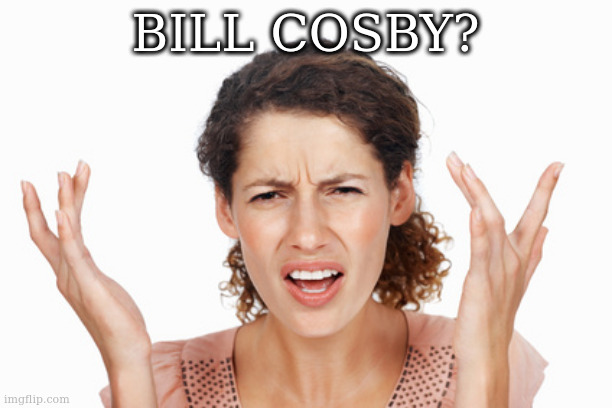 Indignant | BILL COSBY? | image tagged in indignant | made w/ Imgflip meme maker