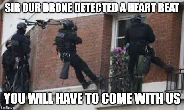 SIR OUR DRONE DETECTED A HEART BEAT; YOU WILL HAVE TO COME WITH US | image tagged in police,drones,badcops | made w/ Imgflip meme maker