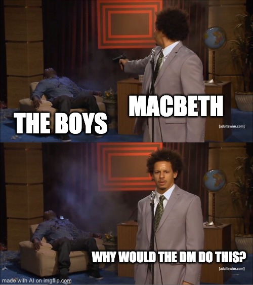 Who Killed Hannibal Meme | MACBETH; THE BOYS; WHY WOULD THE DM DO THIS? | image tagged in memes,who killed hannibal | made w/ Imgflip meme maker