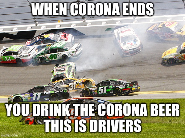 cruz nascar | WHEN CORONA ENDS; YOU DRINK THE CORONA BEER
THIS IS DRIVERS | image tagged in cruz nascar | made w/ Imgflip meme maker