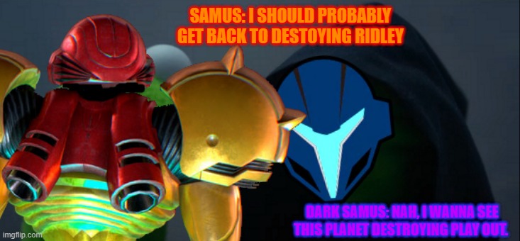 This was a good waste of time. | SAMUS: I SHOULD PROBABLY GET BACK TO DESTOYING RIDLEY; DARK SAMUS: NAH, I WANNA SEE THIS PLANET DESTROYING PLAY OUT. | image tagged in evil kermit,metroid,super smash bros,memes,funny | made w/ Imgflip meme maker