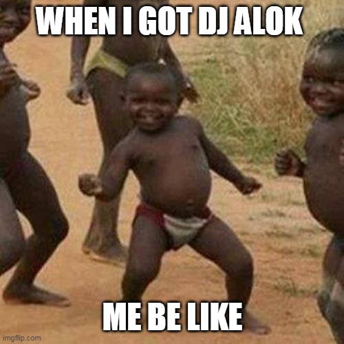 Third World Success Kid | WHEN I GOT DJ ALOK; ME BE LIKE | image tagged in memes,third world success kid | made w/ Imgflip meme maker