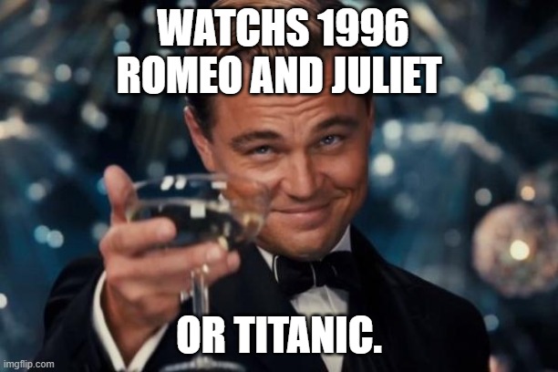 Leonardo Dicaprio Cheers | WATCHS 1996 ROMEO AND JULIET; OR TITANIC. | image tagged in memes,leonardo dicaprio cheers | made w/ Imgflip meme maker