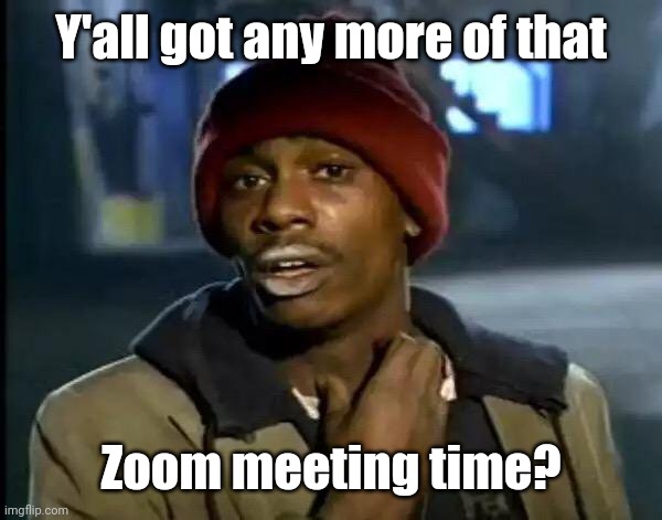 Y'all Got Any More Of That Meme | Y'all got any more of that; Zoom meeting time? | image tagged in memes,y'all got any more of that | made w/ Imgflip meme maker