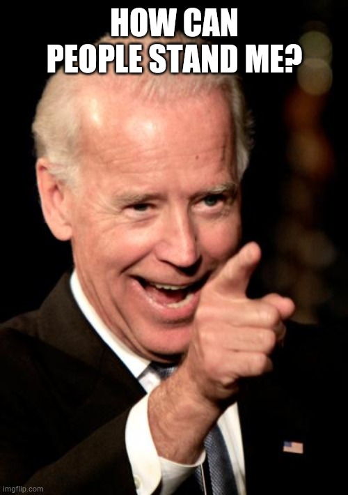 Smilin Biden Meme | HOW CAN PEOPLE STAND ME? | image tagged in memes,smilin biden | made w/ Imgflip meme maker