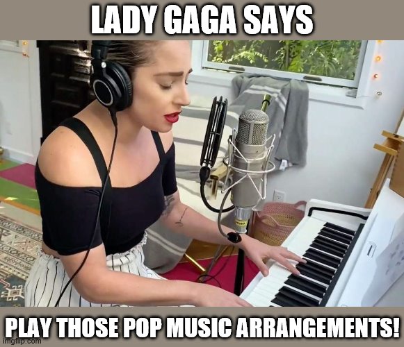 Lady Gaga home studio | LADY GAGA SAYS PLAY THOSE POP MUSIC ARRANGEMENTS! | image tagged in lady gaga home studio | made w/ Imgflip meme maker