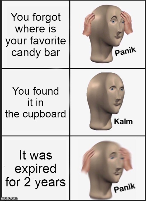 Pain. | You forgot where is your favorite candy bar; You found it in the cupboard; It was expired for 2 years | image tagged in memes,panik kalm panik | made w/ Imgflip meme maker