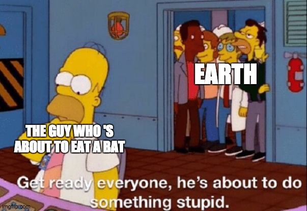 Its true... | EARTH; THE GUY WHO 'S ABOUT TO EAT A BAT | image tagged in he's about to do something stupid | made w/ Imgflip meme maker