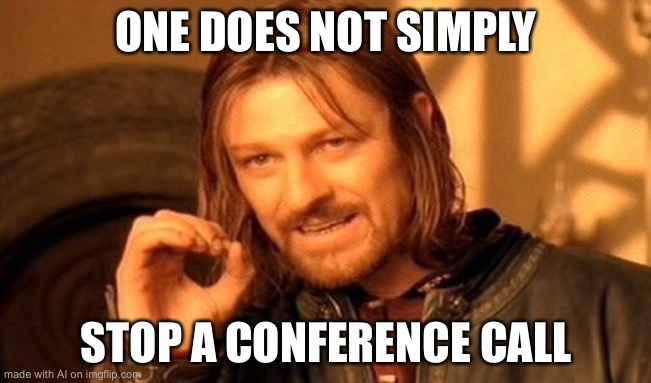 One Does Not Simply | ONE DOES NOT SIMPLY; STOP A CONFERENCE CALL | image tagged in memes,one does not simply | made w/ Imgflip meme maker