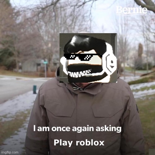 Bernie I Am Once Again Asking For Your Support Meme | Play roblox | image tagged in memes,bernie i am once again asking for your support | made w/ Imgflip meme maker