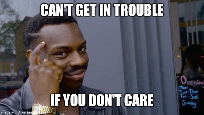 Roll Safe Think About It | CAN'T GET IN TROUBLE; IF YOU DON'T CARE | image tagged in memes,roll safe think about it | made w/ Imgflip meme maker